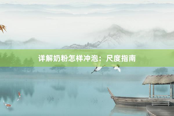详解奶粉怎样冲泡：尺度指南